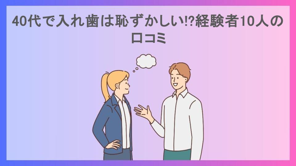 40代で入れ歯は恥ずかしい!?経験者10人の口コミ